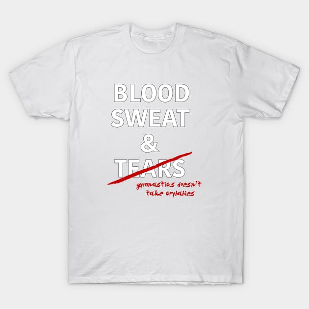 Gymnastics: Blood, Sweat & Tears T-Shirt by laurenstevens1299